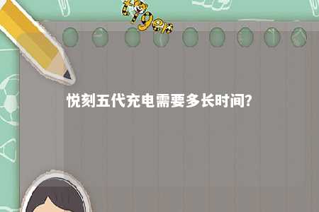 悦刻五代充电需要多长时间？ 